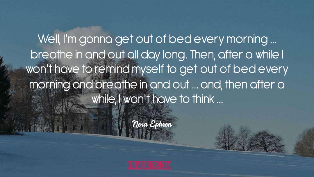 Nora Ephron Quotes: Well, I'm gonna get out