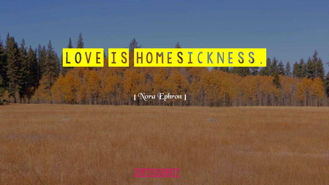 Nora Ephron Quotes: Love is homesickness.