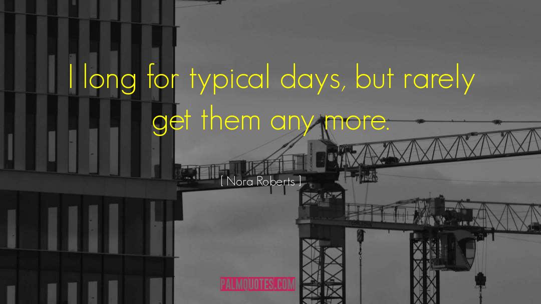 Nora Roberts Quotes: I long for typical days,