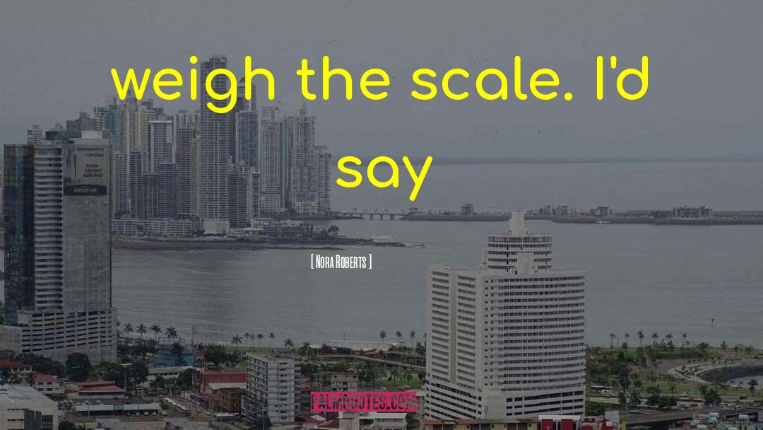 Nora Roberts Quotes: weigh the scale. I'd say