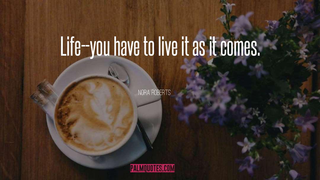 Nora Roberts Quotes: Life--you have to live it