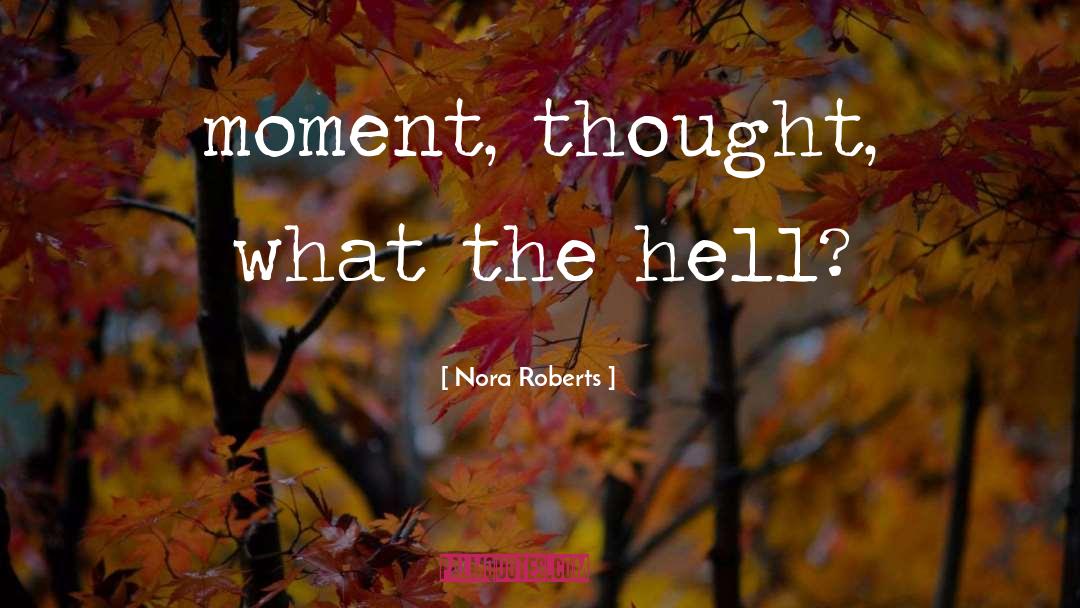 Nora Roberts Quotes: moment, thought, what the hell?