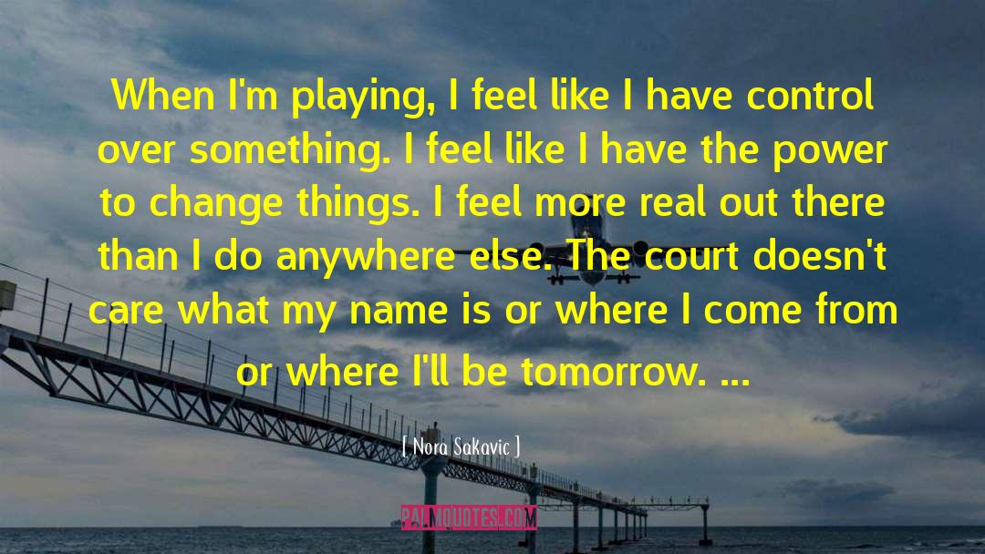 Nora Sakavic Quotes: When I'm playing, I feel