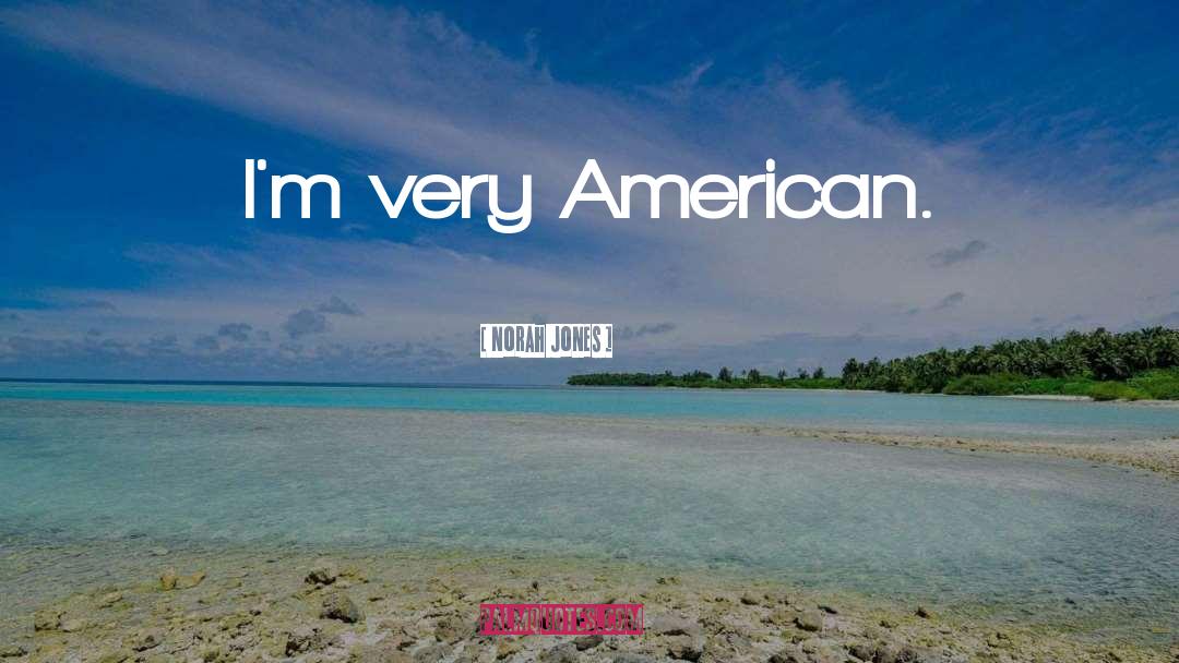 Norah Jones Quotes: I'm very American.