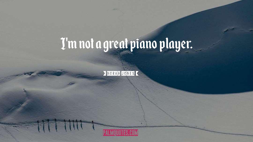 Norah Jones Quotes: I'm not a great piano