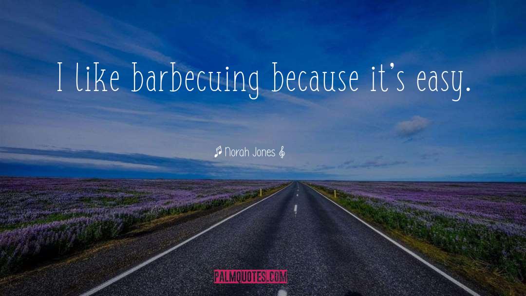 Norah Jones Quotes: I like barbecuing because it's