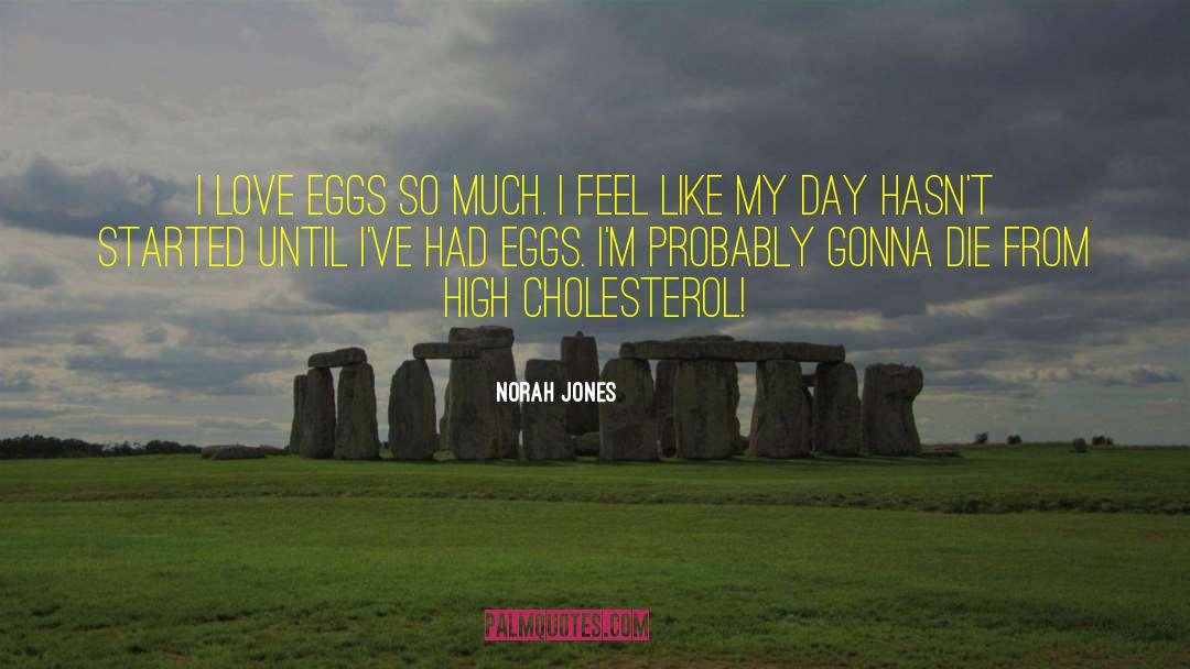 Norah Jones Quotes: I love eggs so much.