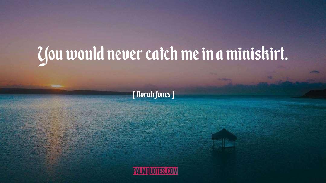 Norah Jones Quotes: You would never catch me