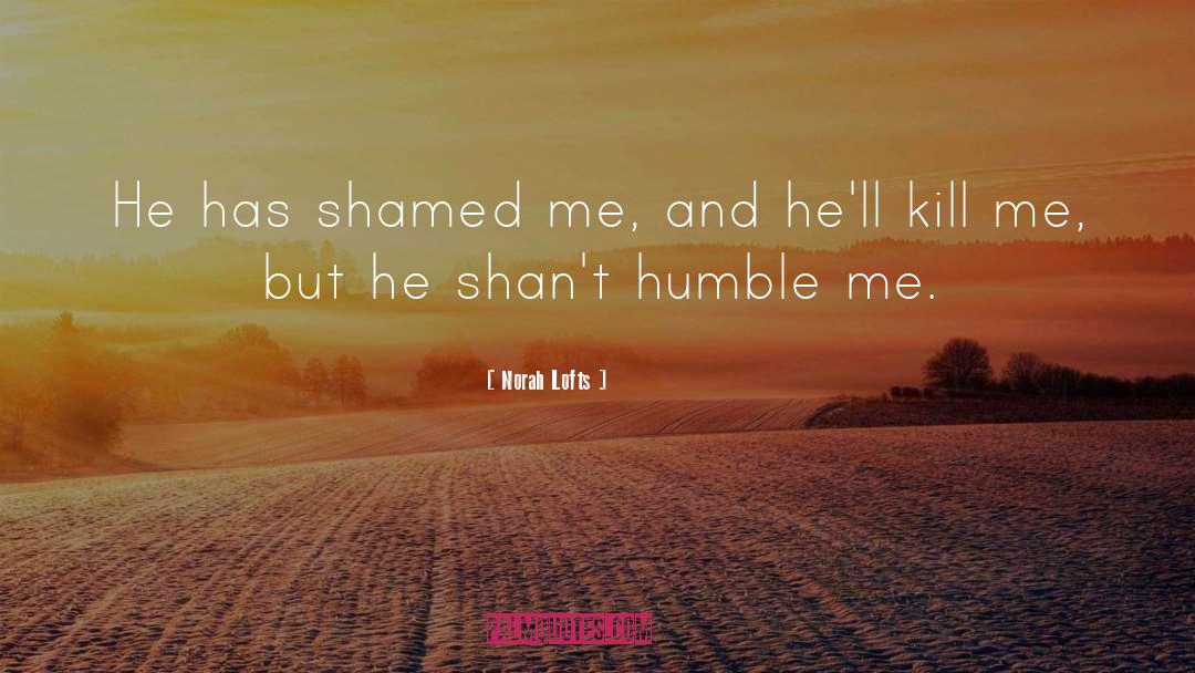 Norah Lofts Quotes: He has shamed me, and