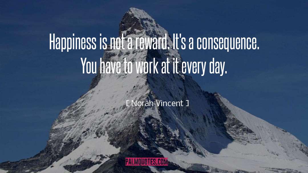 Norah Vincent Quotes: Happiness is not a reward.