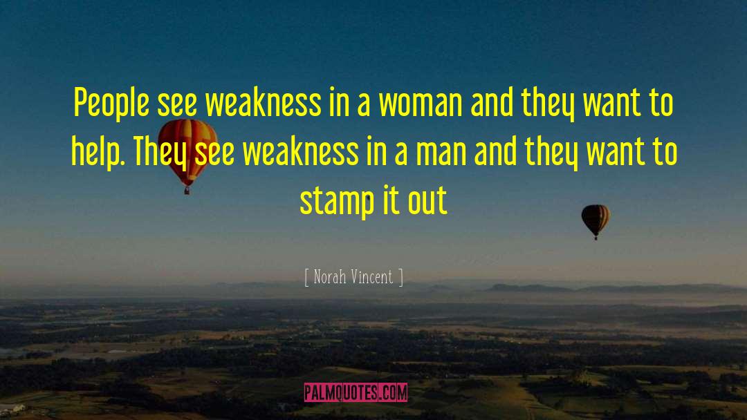 Norah Vincent Quotes: People see weakness in a