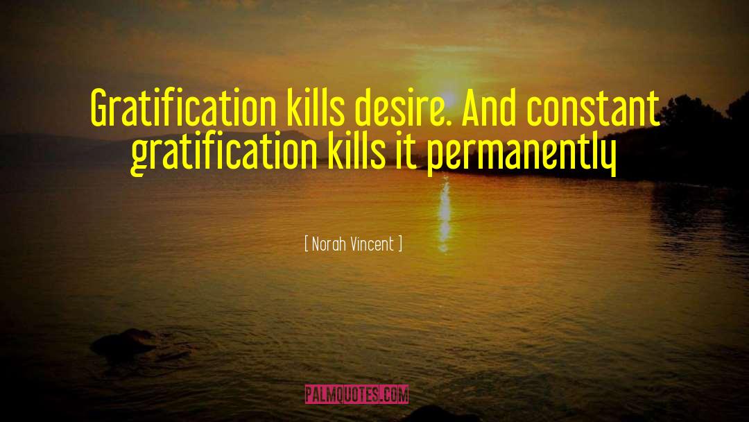 Norah Vincent Quotes: Gratification kills desire. And constant