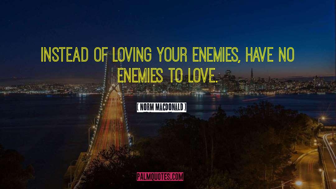 Norm MacDonald Quotes: Instead of loving your enemies,