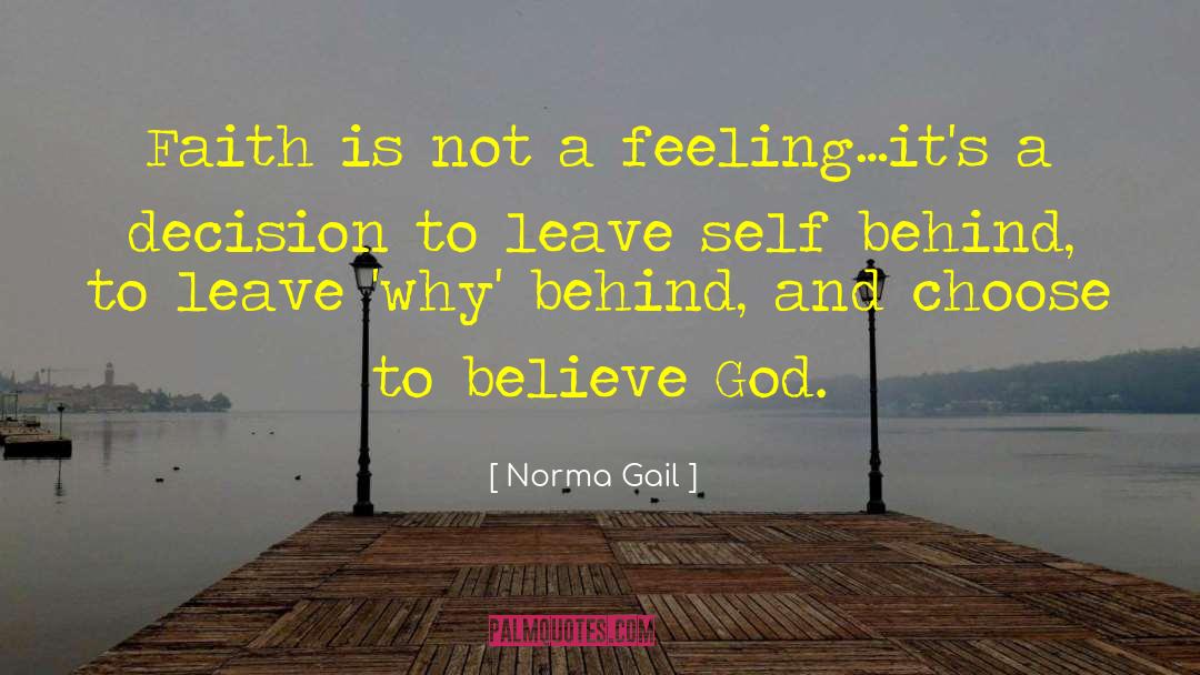 Norma Gail Quotes: Faith is not a feeling…it's