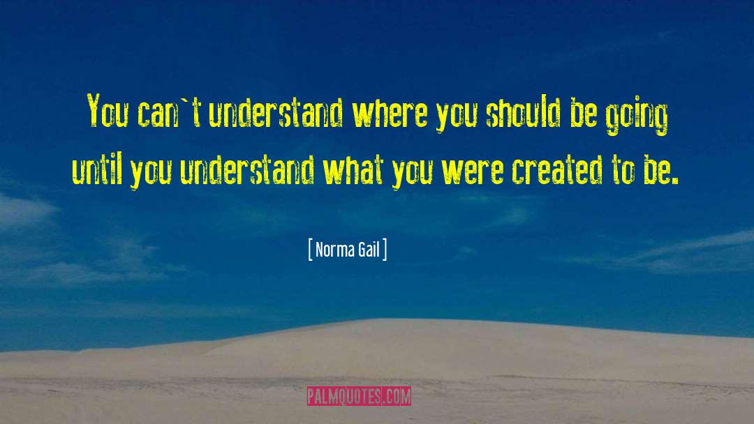 Norma Gail Quotes: You can't understand where you