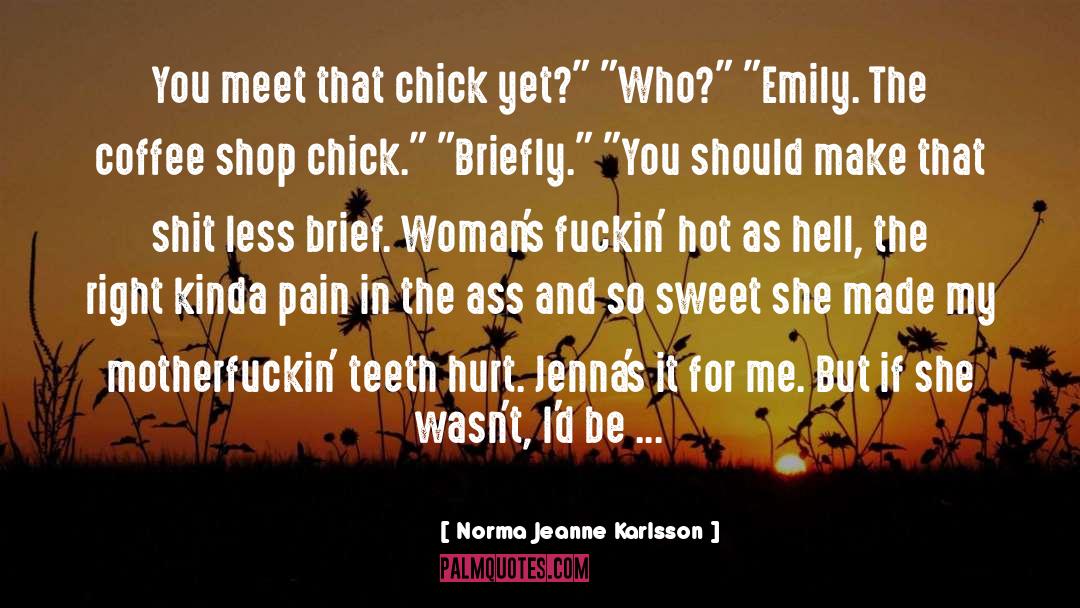 Norma Jeanne Karlsson Quotes: You meet that chick yet?