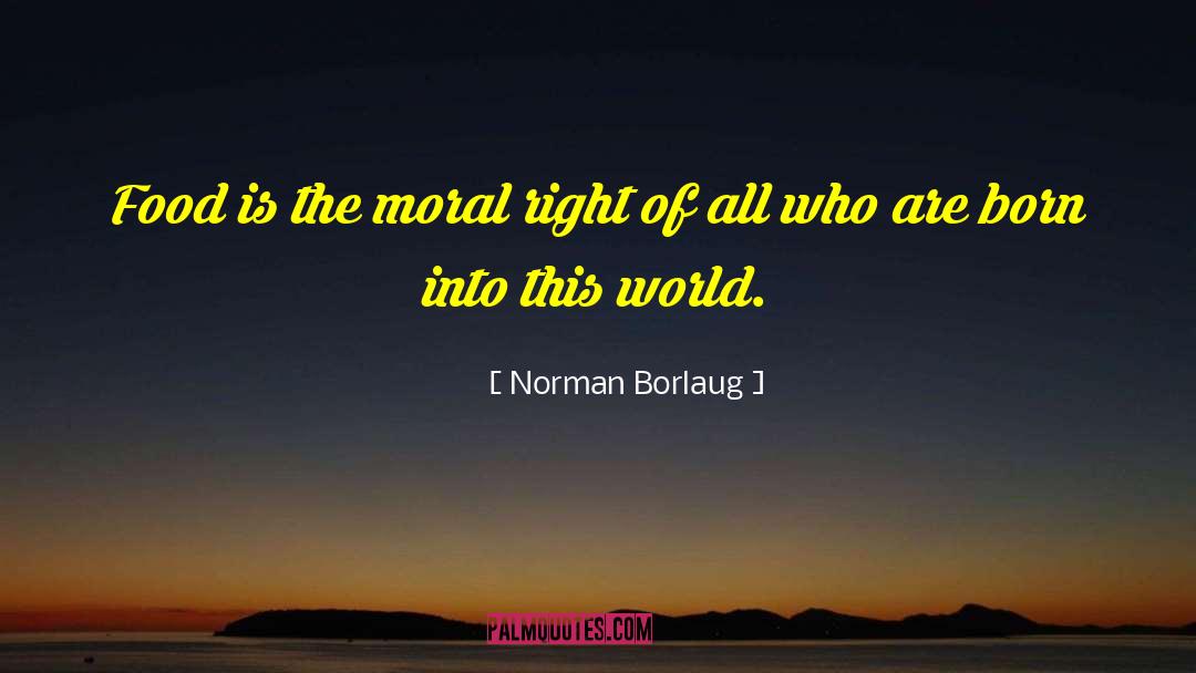 Norman Borlaug Quotes: Food is the moral right