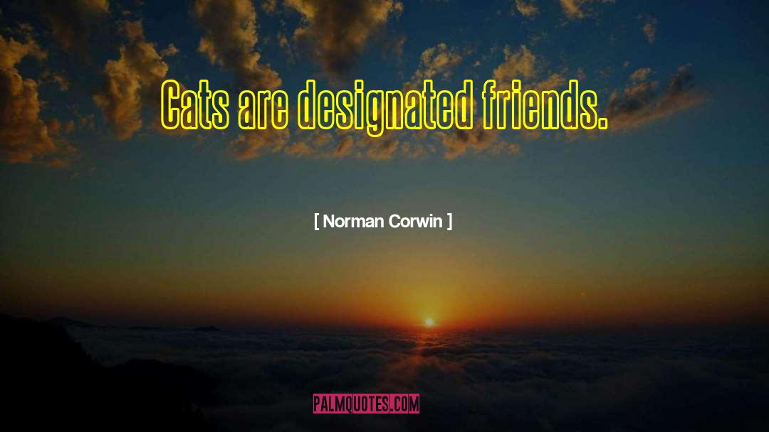 Norman Corwin Quotes: Cats are designated friends.