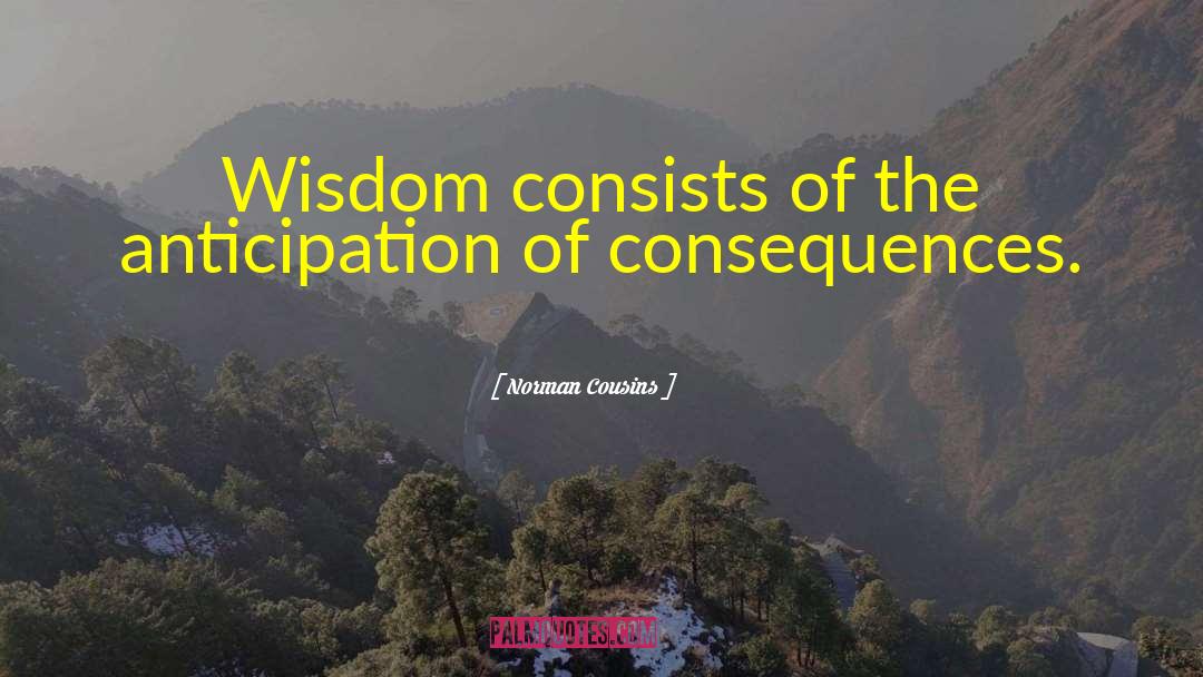 Norman Cousins Quotes: Wisdom consists of the anticipation