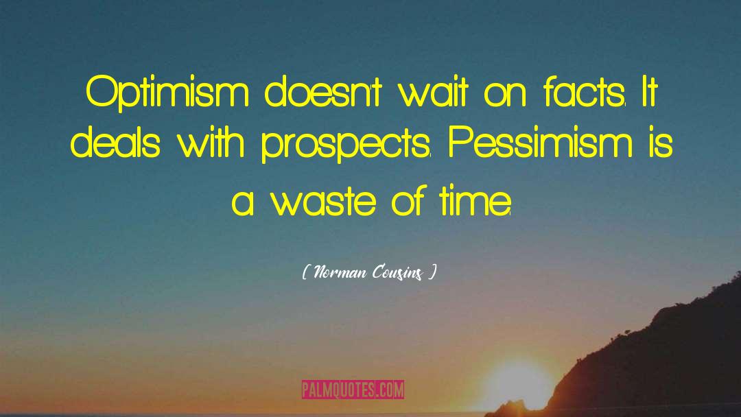 Norman Cousins Quotes: Optimism doesn't wait on facts.