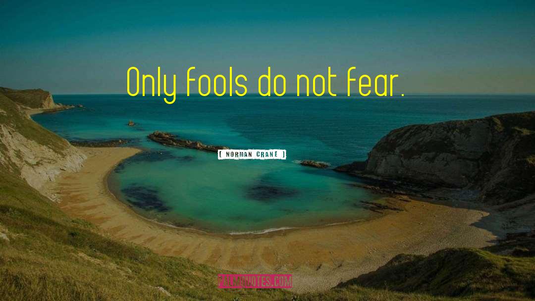 Norman Crane Quotes: Only fools do not fear.