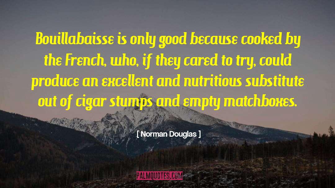 Norman Douglas Quotes: Bouillabaisse is only good because