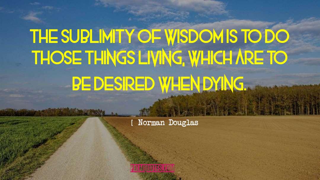Norman Douglas Quotes: The sublimity of wisdom is