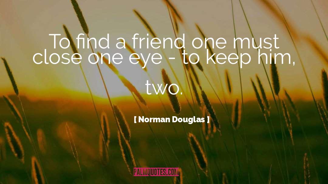 Norman Douglas Quotes: To find a friend one