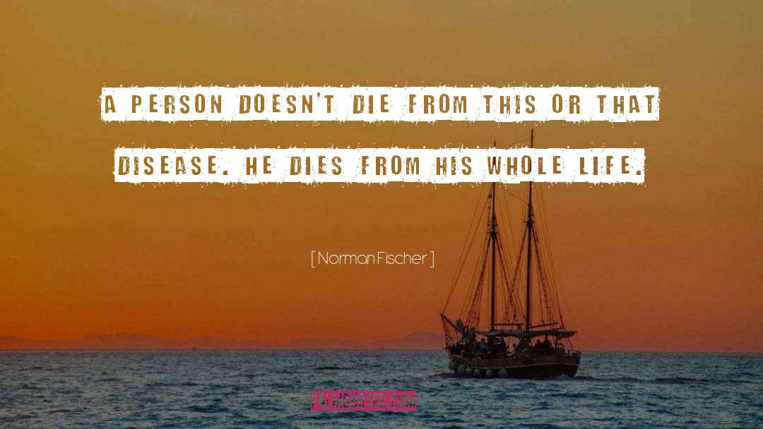 Norman Fischer Quotes: A person doesn't die from