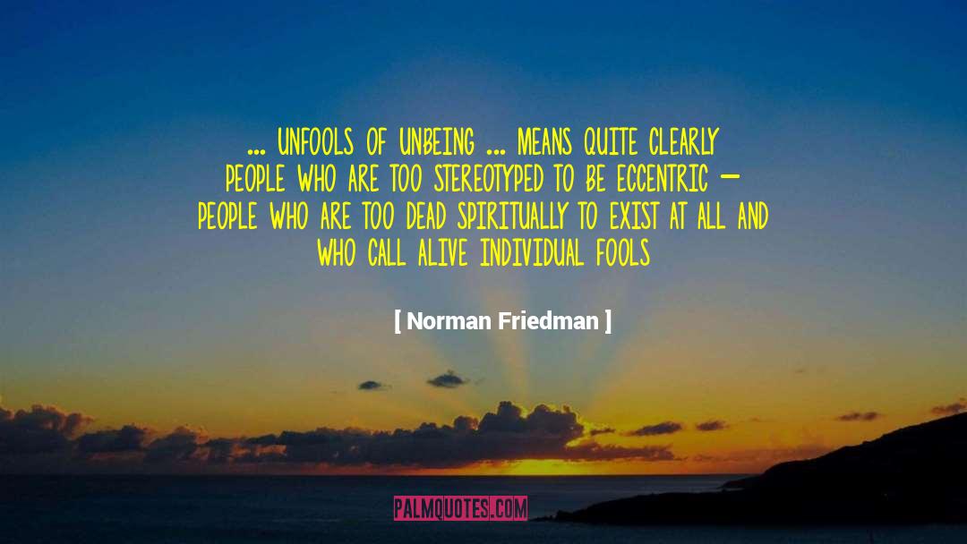 Norman Friedman Quotes: ... unfools of unbeing ...