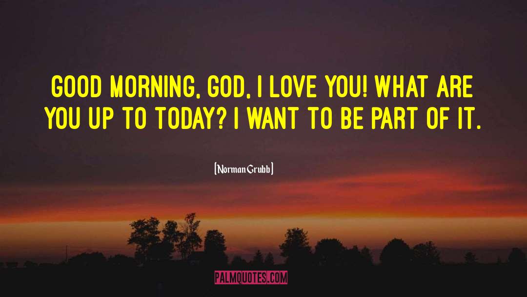 Norman Grubb Quotes: Good morning, God, I love