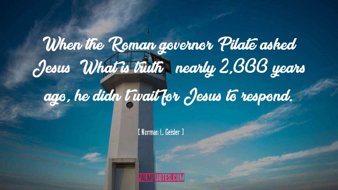 Norman L. Geisler Quotes: When the Roman governor Pilate