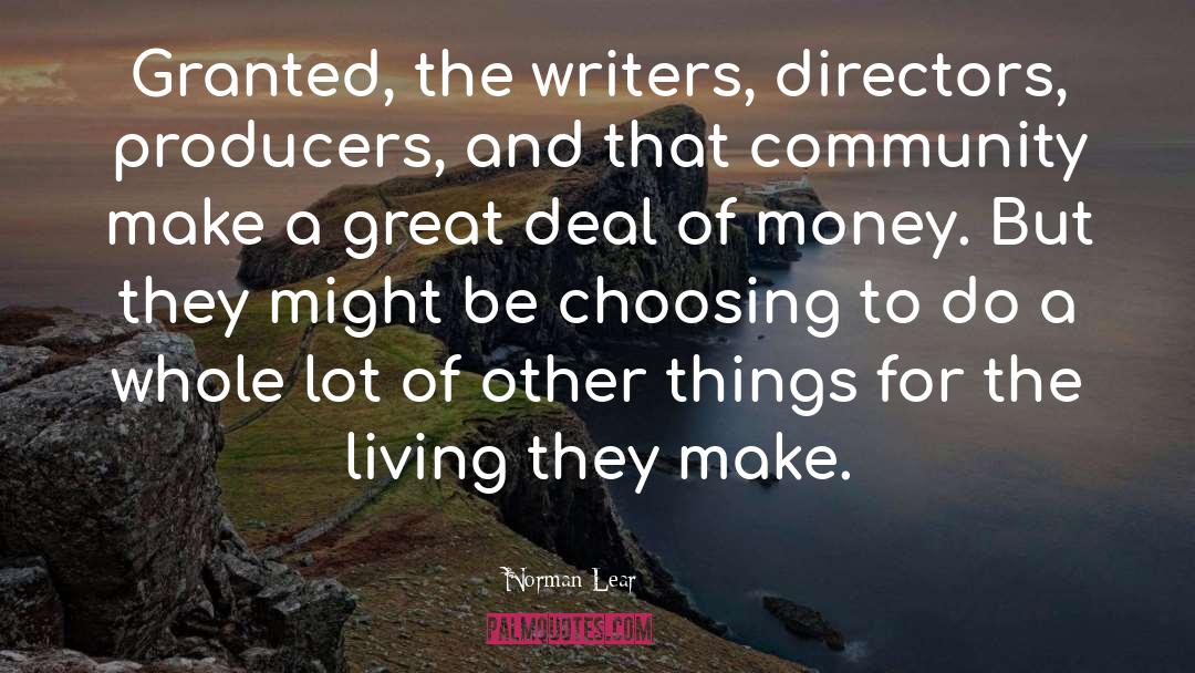 Norman Lear Quotes: Granted, the writers, directors, producers,