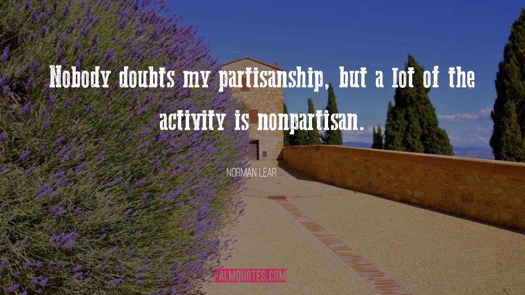Norman Lear Quotes: Nobody doubts my partisanship, but
