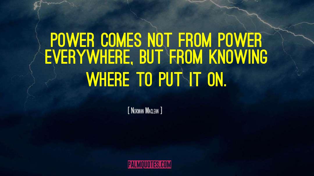 Norman Maclean Quotes: Power comes not from power