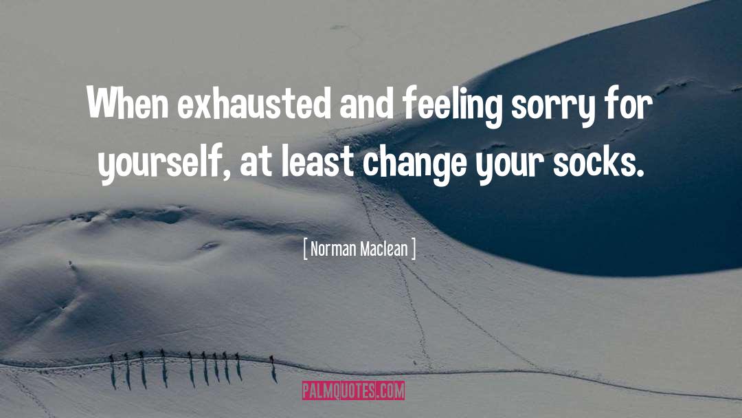 Norman Maclean Quotes: When exhausted and feeling sorry