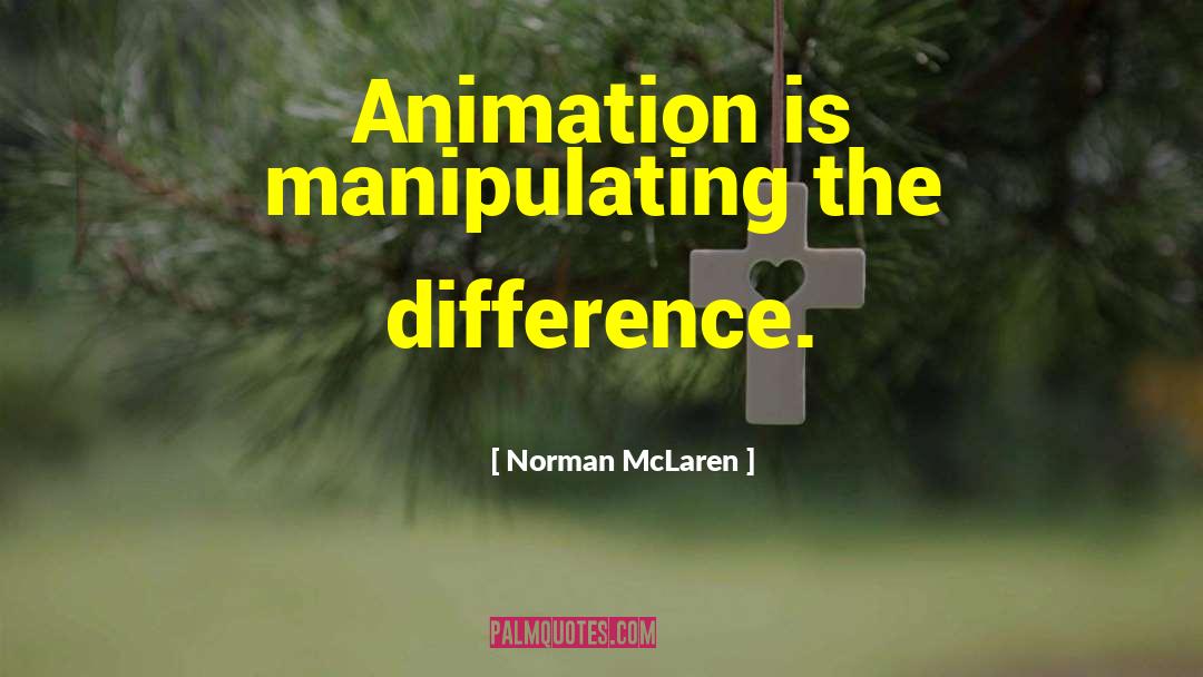 Norman McLaren Quotes: Animation is manipulating the difference.