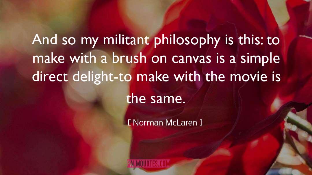 Norman McLaren Quotes: And so my militant philosophy