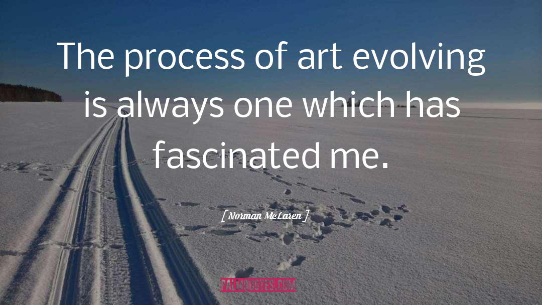 Norman McLaren Quotes: The process of art evolving