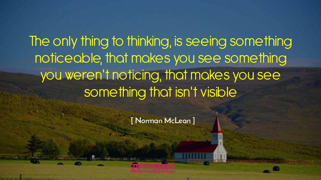 Norman McLean Quotes: The only thing to thinking,