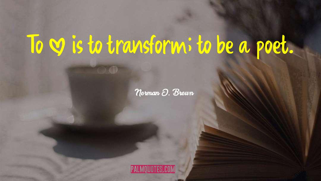 Norman O. Brown Quotes: To love is to transform;