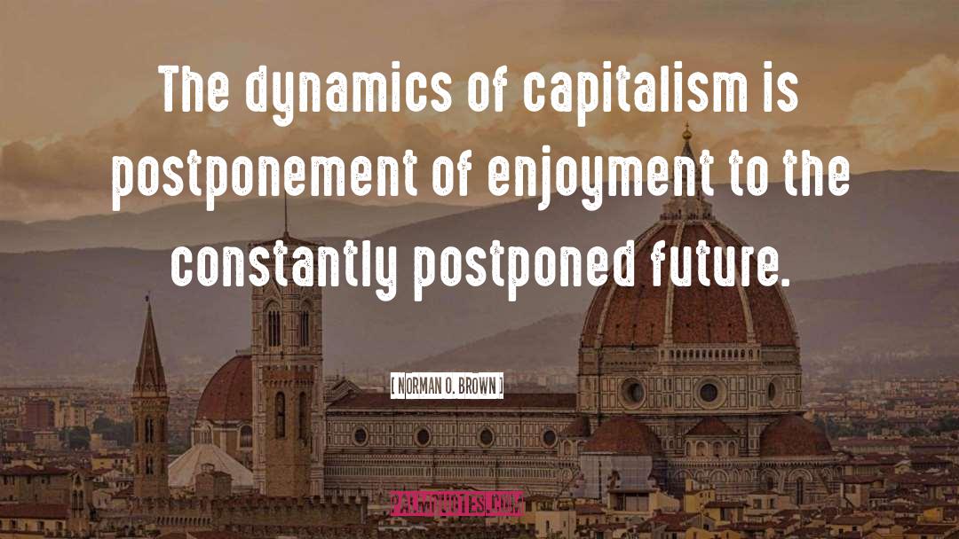 Norman O. Brown Quotes: The dynamics of capitalism is