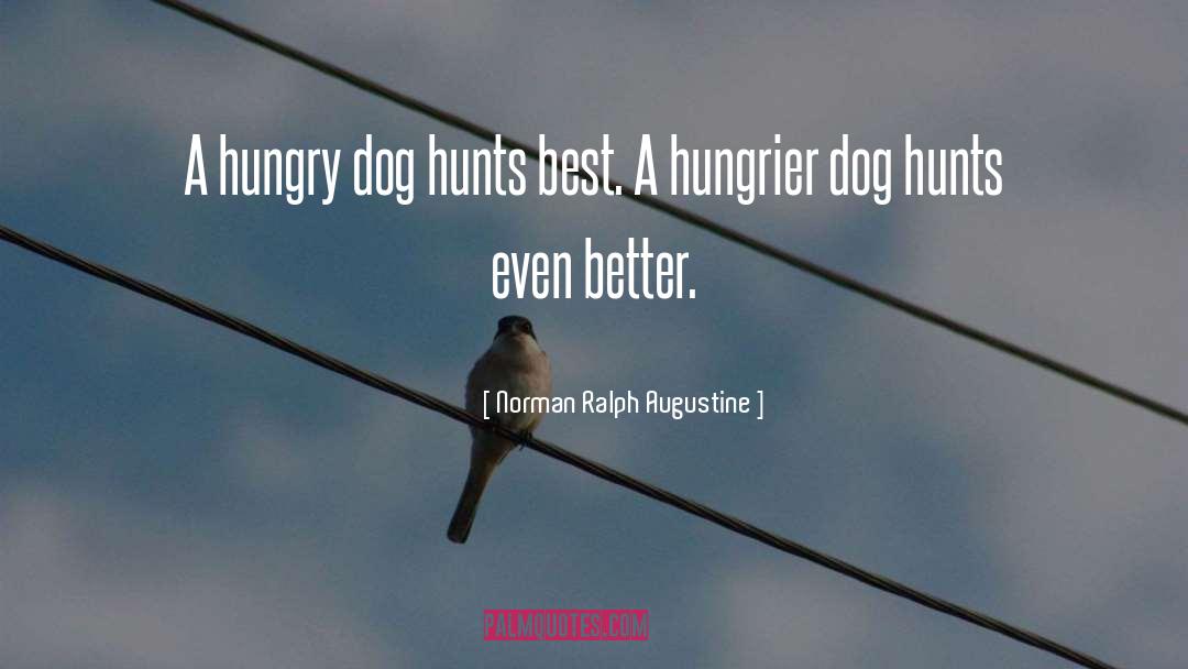 Norman Ralph Augustine Quotes: A hungry dog hunts best.