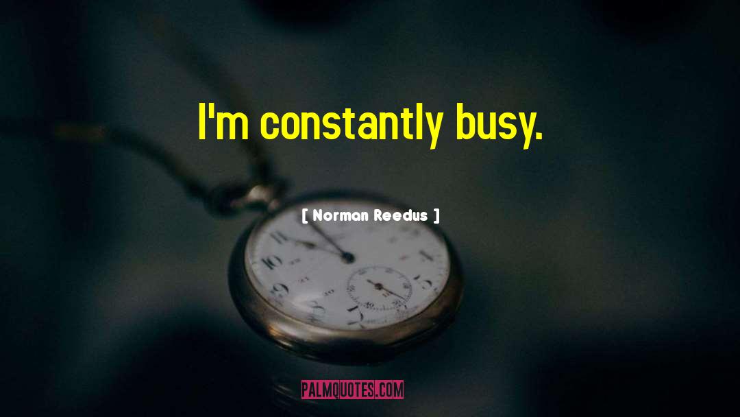 Norman Reedus Quotes: I'm constantly busy.