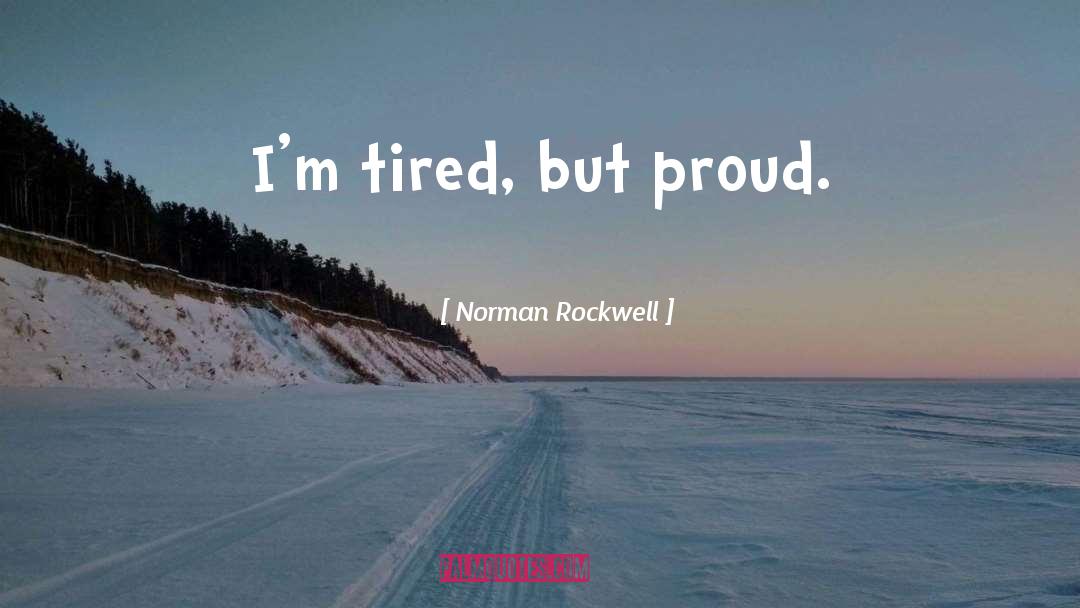 Norman Rockwell Quotes: I'm tired, but proud.