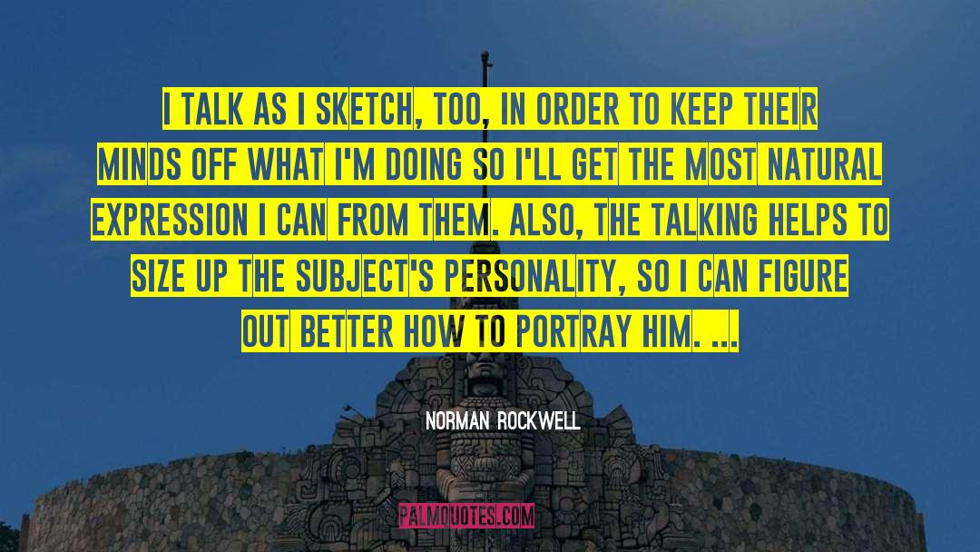 Norman Rockwell Quotes: I talk as I sketch,