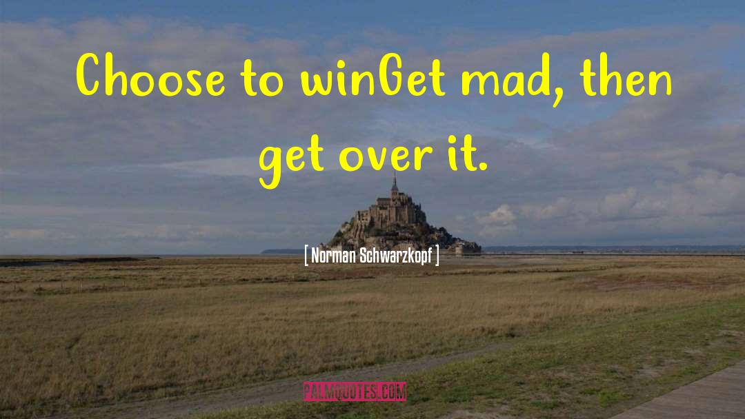 Norman Schwarzkopf Quotes: Choose to win<br>Get mad, then