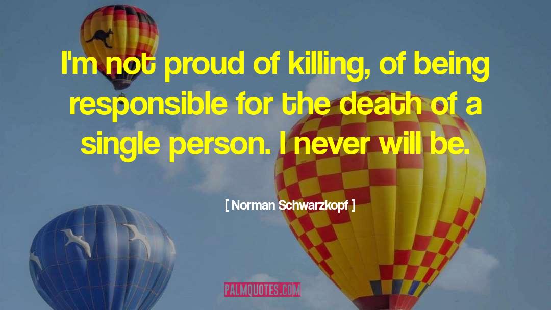 Norman Schwarzkopf Quotes: I'm not proud of killing,