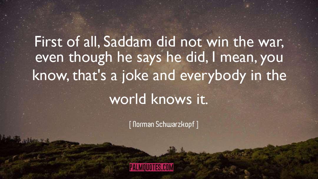 Norman Schwarzkopf Quotes: First of all, Saddam did