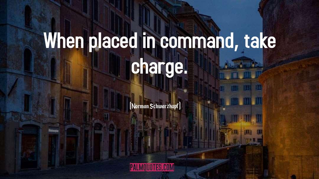 Norman Schwarzkopf Quotes: When placed in command, take